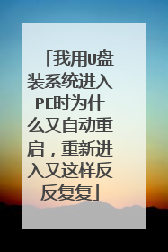 我用U盘装系统进入PE时为什么又自动重启,重新进入又这样反反复复