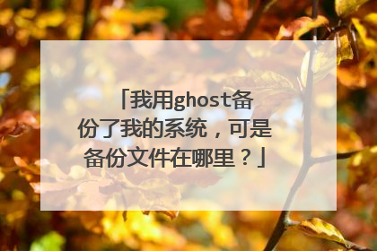 我用ghost备份了我的系统，可是备份文件在哪里？