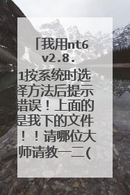 我用nt6 v2.8.1按系统时选择方法后提示错误！上面的是我下的文件！！请哪位大师请教一二(第一次装系统）