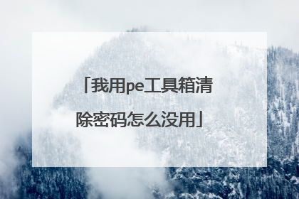 我用pe工具箱清除密码怎么没用