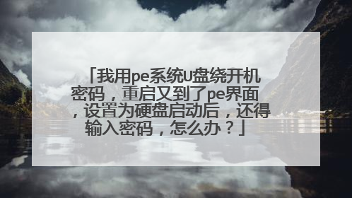 我用pe系统U盘绕开机密码,重启又到了pe界面,设置为硬盘启动后,还得输入密码,怎么办?