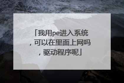 我用pe进入系统,可以在里面上网吗,驱动程序呢