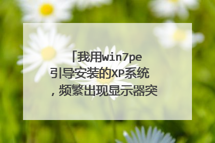 我用win7pe引导安装的XP系统，频繁出现显示器突然黑屏，然后几秒后又好了，怎么解决