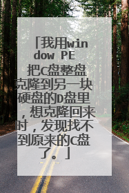 我用window PE 把C盘整盘克隆到另一块硬盘的D盘里，想克隆回来时，发现找不到原来的C盘了。