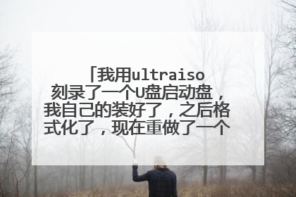 我用ultraiso刻录了一个U盘启动盘，我自己的装好了，之后格式化了，现在重做了一个，安装时不能安装。