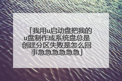我用u启动盘把我的u盘制作成系统盘总是创建分区失败是怎么回事急急急急急急