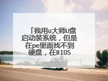 我用u大师U盘启动装系统,但是在pe里面找不到硬盘,在BIOS里面可以看到