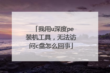 我用u深度pe装机工具,无法访问c盘怎么回事