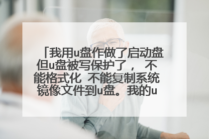 我用u盘作做了启动盘但u盘被写保护了, 不能格式化 不能复制系统镜像文件到u盘。我的u盘没有写保护的开关