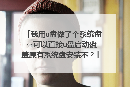 我用u盘做了个系统盘··可以直接u盘启动覆盖原有系统盘安装不?