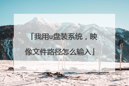 我用u盘装系统,映像文件路径怎么输入