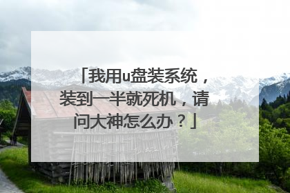 我用u盘装系统,装到一半就死机,请问大神怎么办?