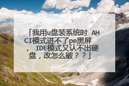 我用u盘装系统时 AHCI模式进不了pe黑屏 ， IDE模式又认不出硬盘，改怎么破？？