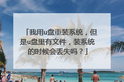 我用u盘重装系统,但是u盘里有文件,装系统的时候会丢失吗?