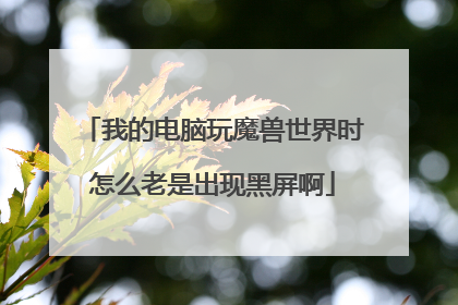 我的电脑玩魔兽世界时怎么老是出现黑屏啊