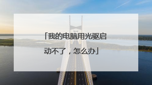 我的电脑用光驱启动不了,怎么办