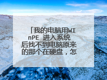 我的电脑用WInPE 进入系统后找不到电脑原来的那个在硬盘，怎么办？？
