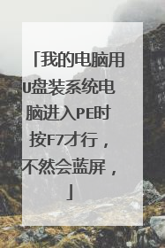 我的电脑用U盘装系统电脑进入PE时按F7才行，不然会蓝屏，