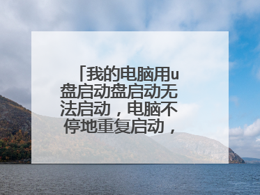 我的电脑用u盘启动盘启动无法启动,电脑不停地重复启动,咋回事啊?