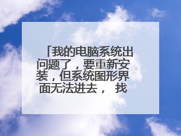 我的电脑系统出问题了,要重新安装,但系统图形界面无法进去, 找了个PE系统,但提示文件损坏,现在我