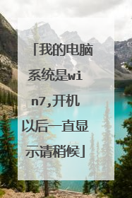 我的电脑系统是win7,开机以后一直显示请稍候