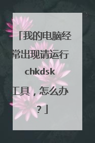 我的电脑经常出现请运行chkdsk工具,怎么办?