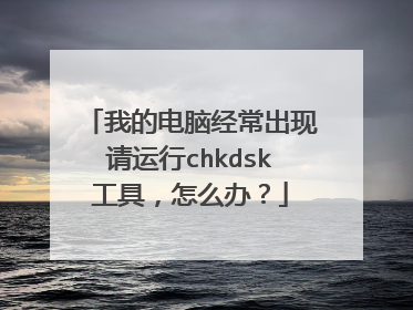 我的电脑经常出现请运行chkdsk工具,怎么办?