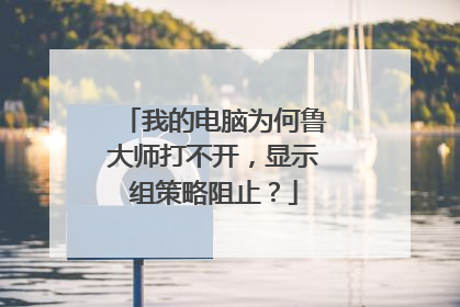 我的电脑为何鲁大师打不开,显示组策略阻止?