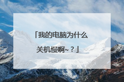 我的电脑为什么关机慢啊~?
