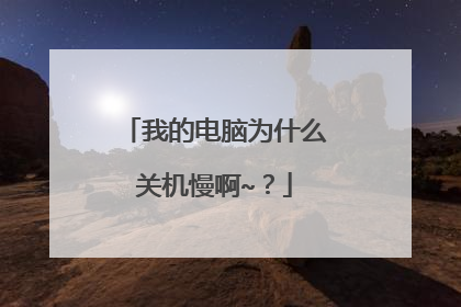 我的电脑为什么关机慢啊~?