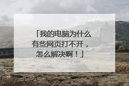 我的电脑为什么有些网页打不开,怎么解决啊!
