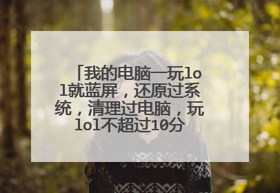 我的电脑一玩lol就蓝屏,还原过系统,清理过电脑,玩lol不超过10分钟肯定蓝屏?