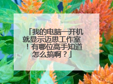 我的电脑一开机就显示迈思工作室!有哪位高手知道怎么搞啊?