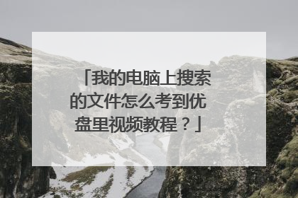 我的电脑上搜索的文件怎么考到优盘里视频教程?