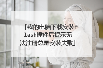 我的电脑下载安装flash插件后提示无法注册总是安装失败