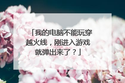 我的电脑不能玩穿越火线,刚进入游戏就弹出来了?