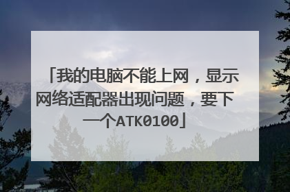 我的电脑不能上网,显示网络适配器出现问题,要下一个ATK0100