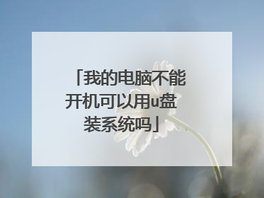 我的电脑不能开机可以用u盘装系统吗