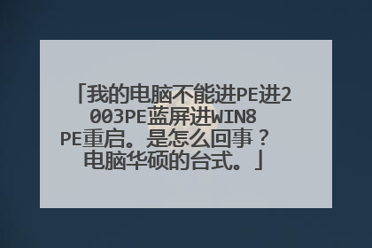 我的电脑不能进PE进2003PE蓝屏进WIN8PE重启。是怎么回事? 电脑华硕的台式。