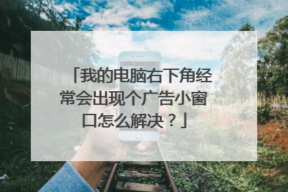 我的电脑右下角经常会出现个广告小窗口怎么解决?