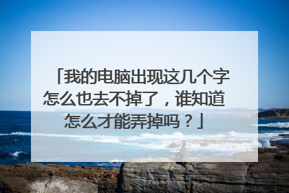 我的电脑出现这几个字怎么也去不掉了，谁知道怎么才能弄掉吗？