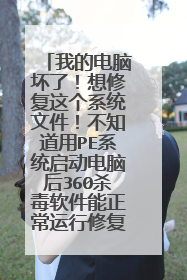我的电脑坏了!想修复这个系统文件!不知道用PE系统启动电脑后360杀毒软件能正常运行修复系统吗?请