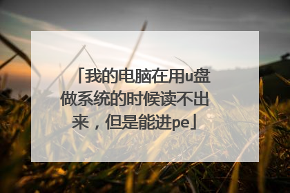 我的电脑在用u盘做系统的时候读不出来,但是能进pe