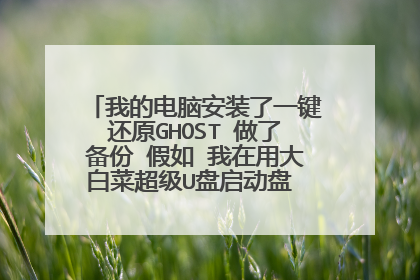 我的电脑安装了一键还原GHOST 做了备份 假如 我在用大白菜超级U盘启动盘 在做备份两个备份会不会有影响 ?