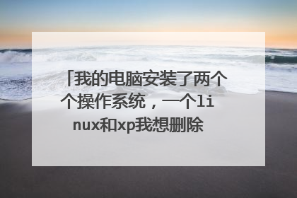 我的电脑安装了两个个操作系统,一个linux和xp我想删除linux,怎么操作要详细步骤。谢谢