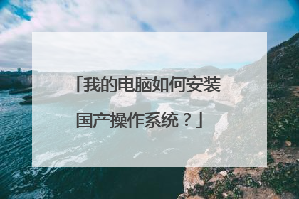 我的电脑如何安装国产操作系统？