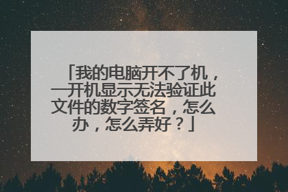 我的电脑开不了机,一开机显示无法验证此文件的数字签名,怎么办,怎么弄好?