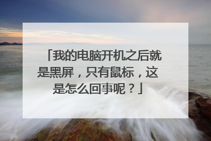 我的电脑开机之后就是黑屏，只有鼠标，这是怎么回事呢？