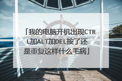 我的电脑开机出现CTRL加ALT加DEL按了还是重复这样什么毛病