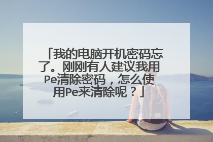 我的电脑开机密码忘了。刚刚有人建议我用Pe清除密码,怎么使用Pe来清除呢?
